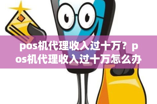 pos机代理收入过十万？pos机代理收入过十万怎么办