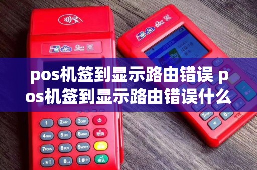 pos机签到显示路由错误 pos机签到显示路由错误什么意思