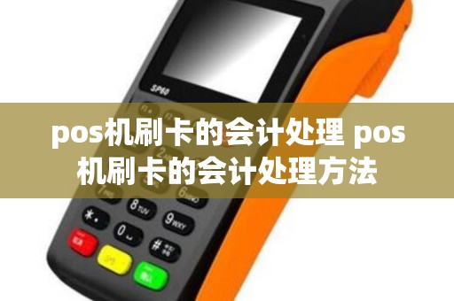 pos机刷卡的会计处理 pos机刷卡的会计处理方法