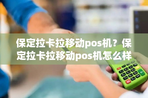 保定拉卡拉移动pos机？保定拉卡拉移动pos机怎么样