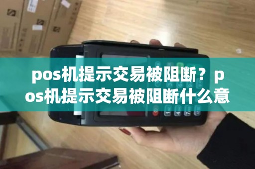 pos机提示交易被阻断？pos机提示交易被阻断什么意思