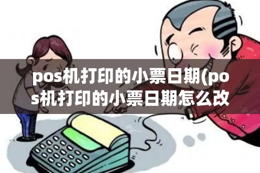 pos机打印的小票日期(pos机打印的小票日期怎么改)