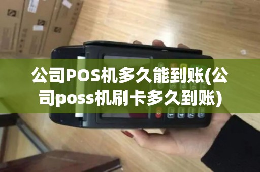 公司POS机多久能到账(公司poss机刷卡多久到账)