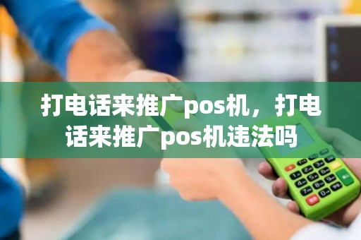 打电话来推广pos机，打电话来推广pos机违法吗