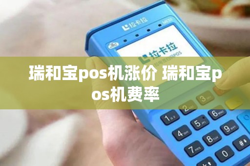 瑞和宝pos机涨价 瑞和宝pos机费率