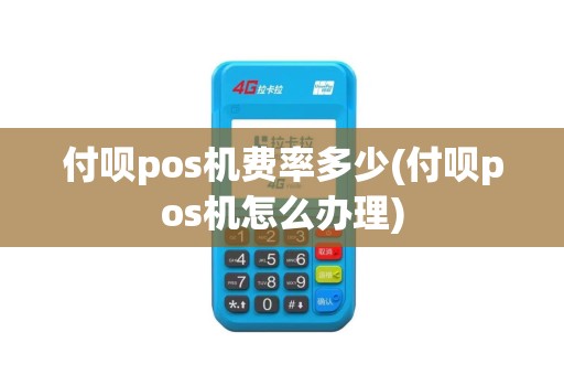 付呗pos机费率多少(付呗pos机怎么办理)
