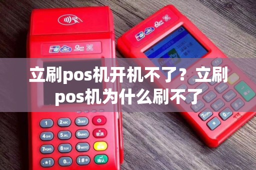 立刷pos机开机不了？立刷pos机为什么刷不了