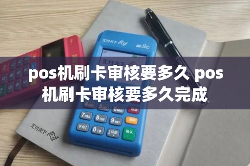 pos机刷卡审核要多久 pos机刷卡审核要多久完成