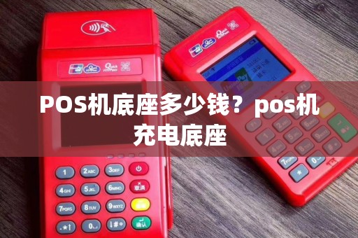 POS机底座多少钱？pos机充电底座