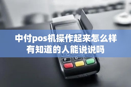 中付pos机操作起来怎么样有知道的人能说说吗
