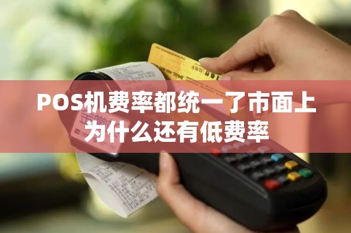POS机费率都统一了市面上为什么还有低费率