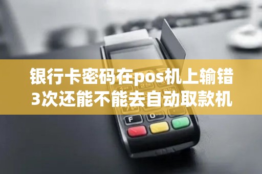 银行卡密码在pos机上输错3次还能不能去自动取款机上提取现金