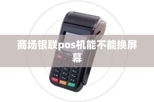 商场银联pos机能不能换屏幕