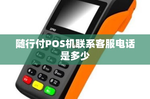 随行付POS机联系客服电话是多少