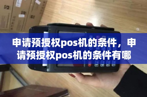 申请预授权pos机的条件，申请预授权pos机的条件有哪些