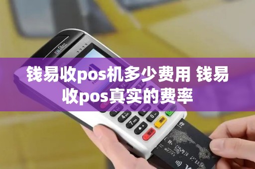 钱易收pos机多少费用 钱易收pos真实的费率