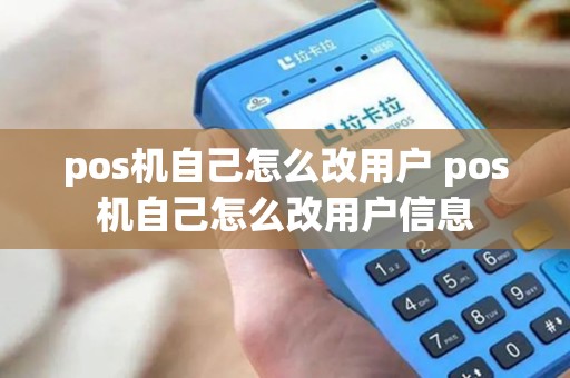 pos机自己怎么改用户 pos机自己怎么改用户信息