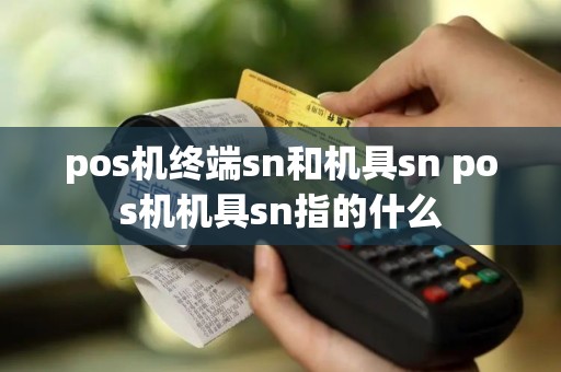 pos机终端sn和机具sn pos机机具sn指的什么