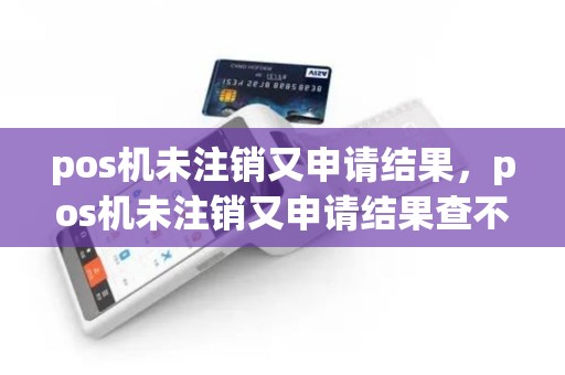 pos机未注销又申请结果，pos机未注销又申请结果查不到