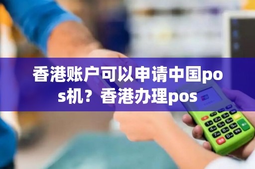 香港账户可以申请中国pos机？香港办理pos