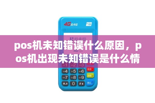 pos机未知错误什么原因，pos机出现未知错误是什么情况