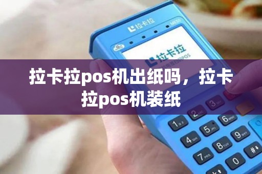 拉卡拉pos机出纸吗，拉卡拉pos机装纸