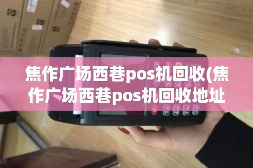 焦作广场西巷pos机回收(焦作广场西巷pos机回收地址)