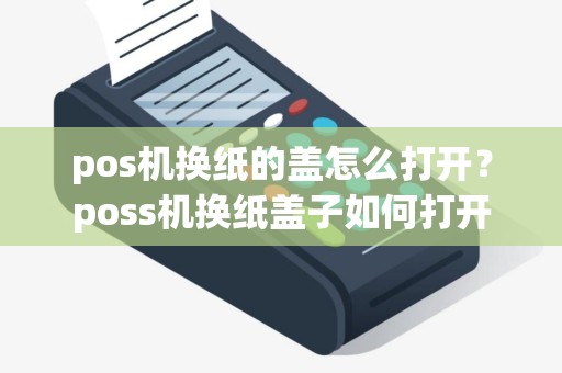pos机换纸的盖怎么打开？poss机换纸盖子如何打开