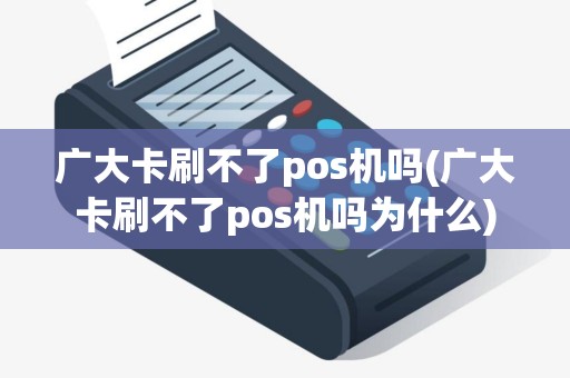 广大卡刷不了pos机吗(广大卡刷不了pos机吗为什么)