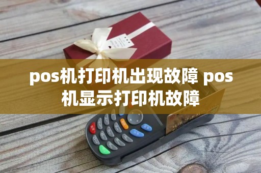 pos机打印机出现故障 pos机显示打印机故障