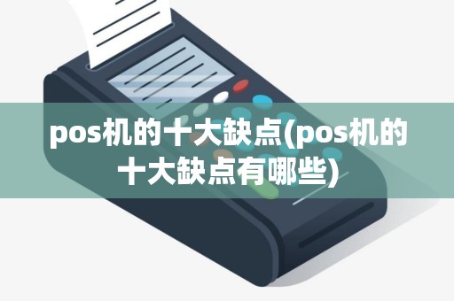 pos机的十大缺点(pos机的十大缺点有哪些)