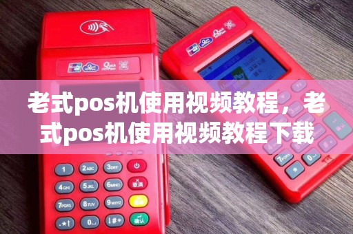 老式pos机使用视频教程，老式pos机使用视频教程下载