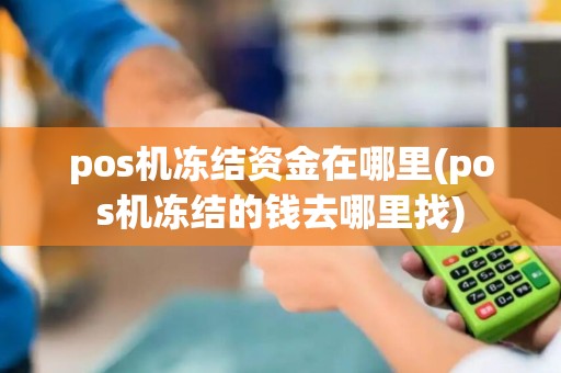 pos机冻结资金在哪里(pos机冻结的钱去哪里找)