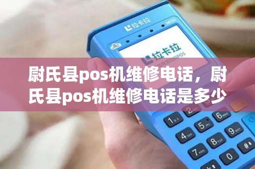 尉氏县pos机维修电话，尉氏县pos机维修电话是多少