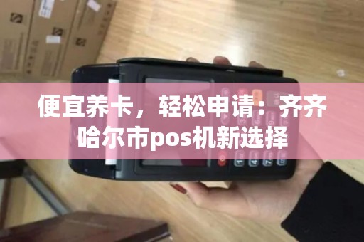 便宜养卡，轻松申请：齐齐哈尔市pos机新选择
