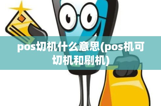 pos切机什么意思(pos机可切机和刷机)