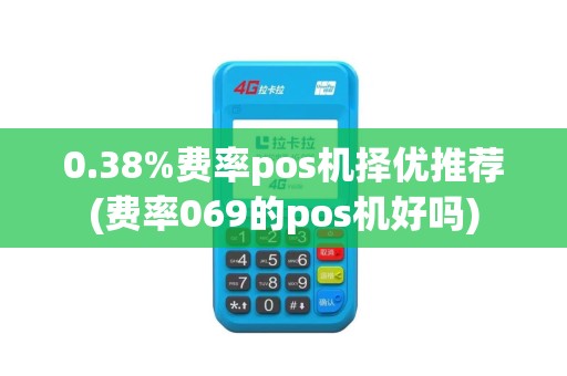 0.38%费率pos机择优推荐(费率069的pos机好吗) 0.38%费率pos机择优推荐(费率069的pos机好吗)