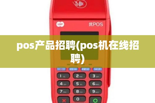 pos产品招聘(pos机在线招聘) pos产品招聘(pos机在线招聘)