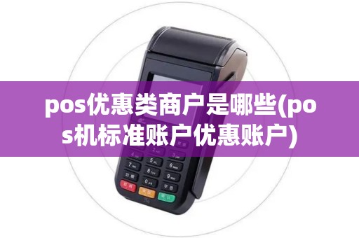 pos优惠类商户是哪些(pos机标准账户优惠账户)