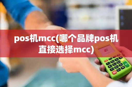 pos机mcc(哪个品牌pos机直接选择mcc) pos机mcc(哪个品牌pos机直接选择mcc)