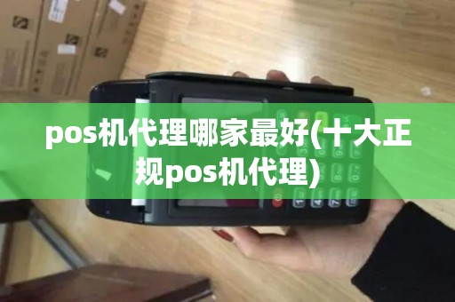 pos机代理哪家最好(十大正规pos机代理) pos机代理哪家最好(十大正规pos机代理)