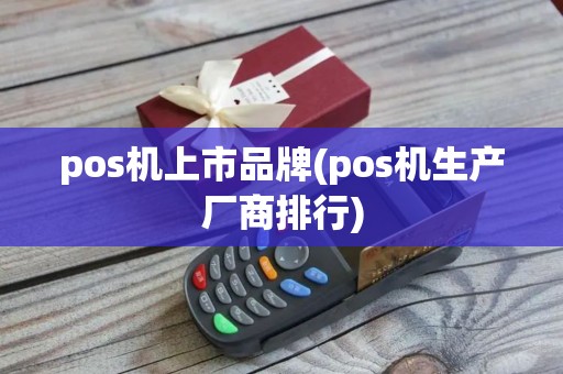 pos机上市品牌(pos机生产厂商排行) pos机上市品牌(pos机生产厂商排行)
