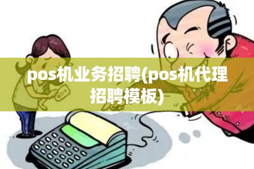 pos机业务招聘(pos机代理招聘模板) pos机业务招聘(pos机代理招聘模板)