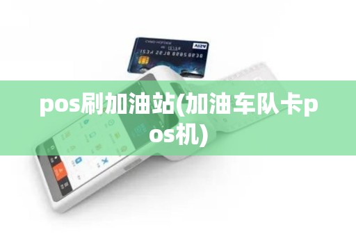 pos刷加油站(加油车队卡pos机)
