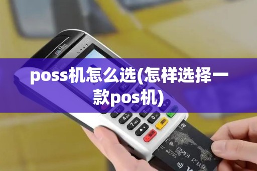 poss机怎么选(怎样选择一款pos机) poss机怎么选(怎样选择一款pos机)