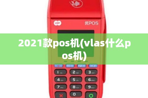 2021款pos机(vlas什么pos机)