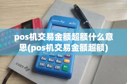 pos机交易金额超额什么意思(pos机交易金额超额)