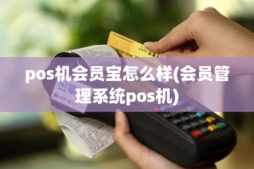 pos机会员宝怎么样(会员管理系统pos机)