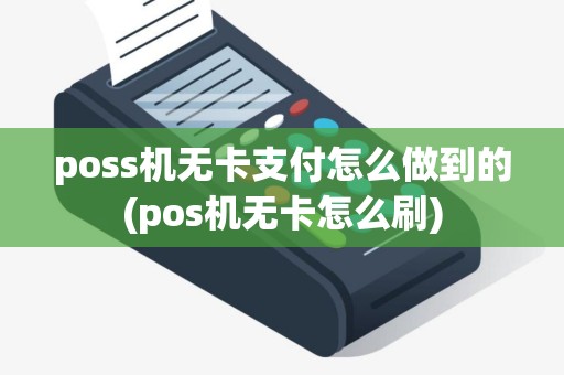 poss机无卡支付怎么做到的(pos机无卡怎么刷)