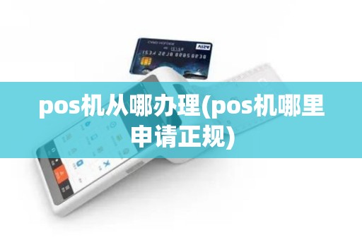 pos机从哪办理(pos机哪里申请正规)